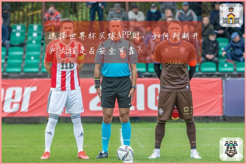 选择世界杯买球APP时，如何判断开户流程是否安全可靠？
