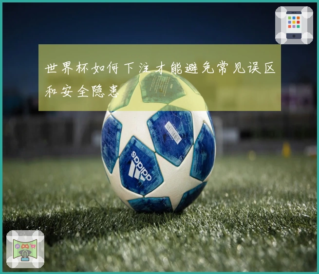 世界杯如何下注才能避免常见误区和安全隐患