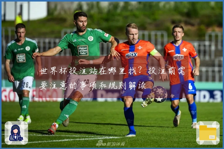 世界杯投注站在哪里找?投注前需要注意的事项和规则解读