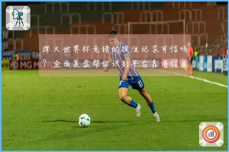 烽火世界杯竞猜的投注记录可信吗？全面复盘帮你识别平台靠谱程度