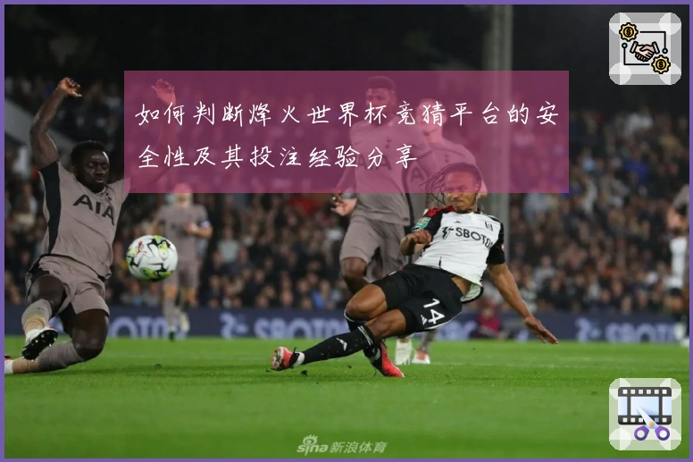 如何判断烽火世界杯竞猜平台的安全性及其投注经验分享