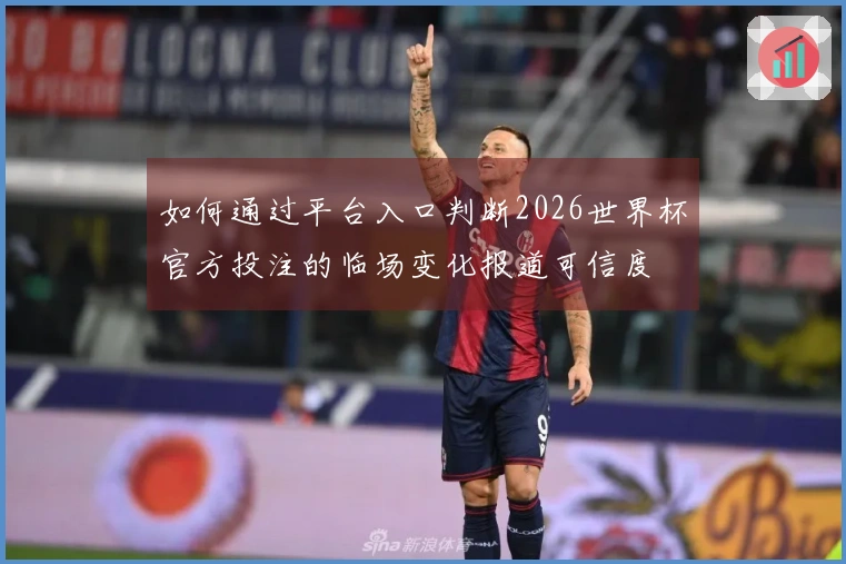 如何通过平台入口判断2026世界杯官方投注的临场变化报道可信度