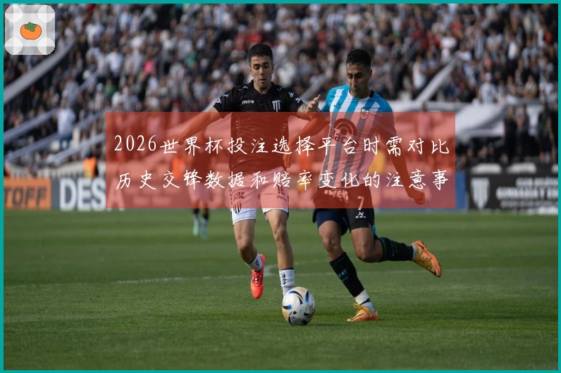 2026世界杯投注选择平台时需对比历史交锋数据和赔率变化的注意事项